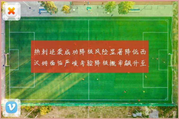 热刺逆袭成功降级风险显著降低西汉姆面临严峻考验降级概率飙升至77