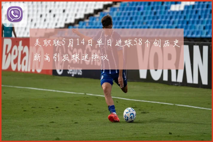 美职联5月14日单日进球58个创历史新高引发球迷热议