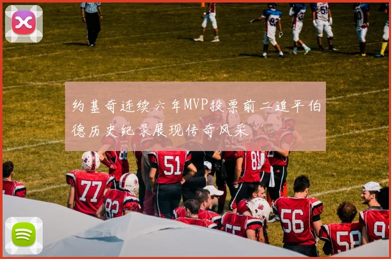 约基奇连续六年MVP投票前二追平伯德历史纪录展现传奇风采