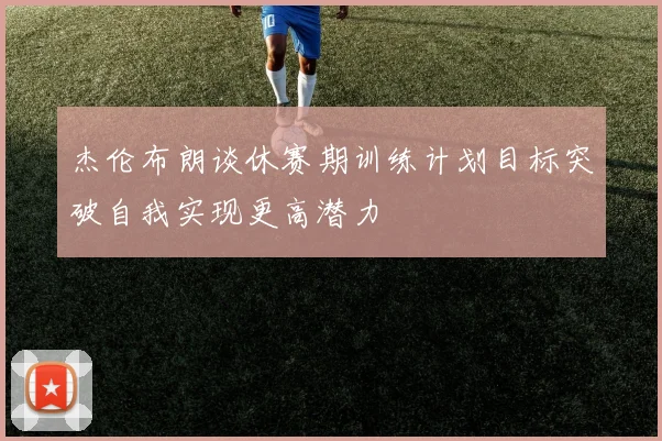 杰伦布朗谈休赛期训练计划目标突破自我实现更高潜力