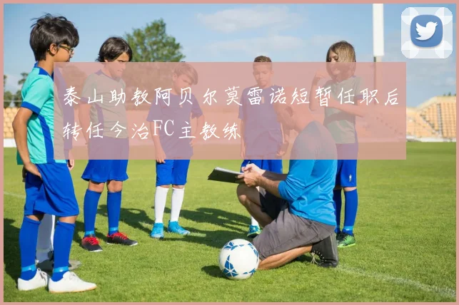 泰山助教阿贝尔莫雷诺短暂任职后转任今治FC主教练
